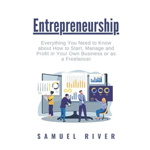 Entrepreneurship: Everything You Need to Know about How to Start, Manage and Profit in Your Own Business or as a Freelancer - Paperback