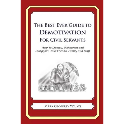 The Best Ever Guide to Demotivation for Civil Servants: How To Dismay, Dishearten and Disappoint Your Friends, Family and Staff - Paperback