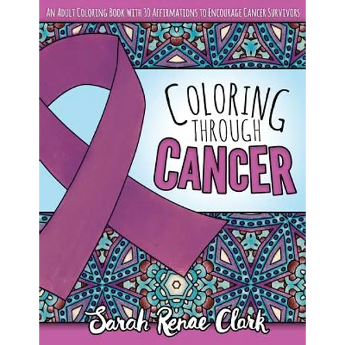 Coloring Through Cancer: An Adult Coloring Book with 30 Positive Affirmations to Encourage Cancer Survivors - Paperback