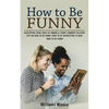 How to Be Funny: Developing Your Sense of Humor & Funny Comment Delivery (Tips on How to Be Funny, How to Be Interesting to Men, How to Be Funny) - Paperback