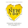 The New I Do: Reshaping Marriage for Skeptics, Realists and Rebels - Paperback