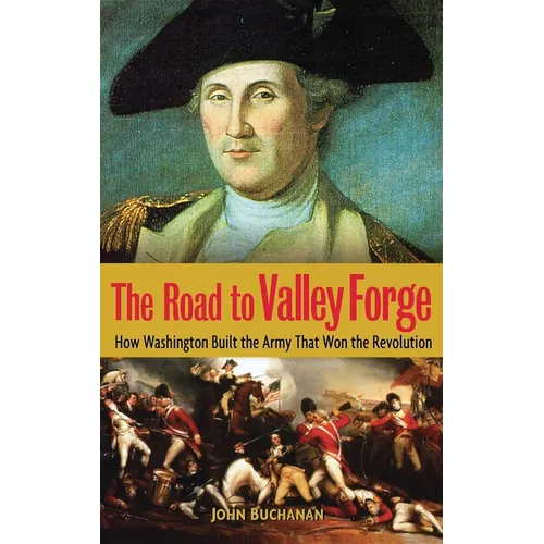 The Road to Valley Forge: How Washington Built the Army That Won the Revolution - Hardcover