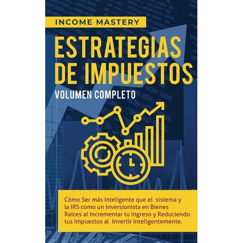 Estrategias de Impuestos: Cómo Ser Más Inteligente Que El Sistema Y La IRS Cómo Un Inversionista En Bienes Raíces Al Incrementar Tu Ingreso Y Reducien - Paperback