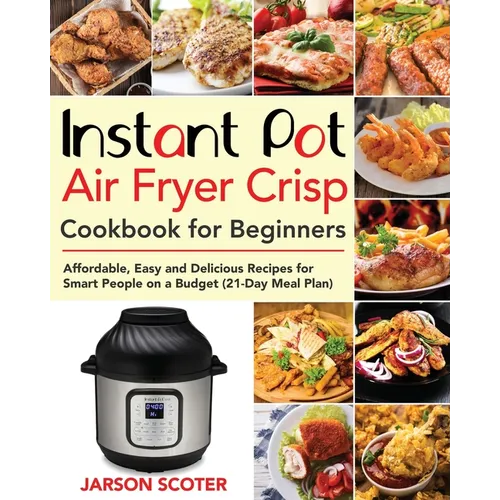 Instant Pot Air Fryer Crisp Cookbook for Beginners: Affordable, Easy and Delicious Recipes for Smart People on a Budget (21-Day Meal Plan) - Paperback