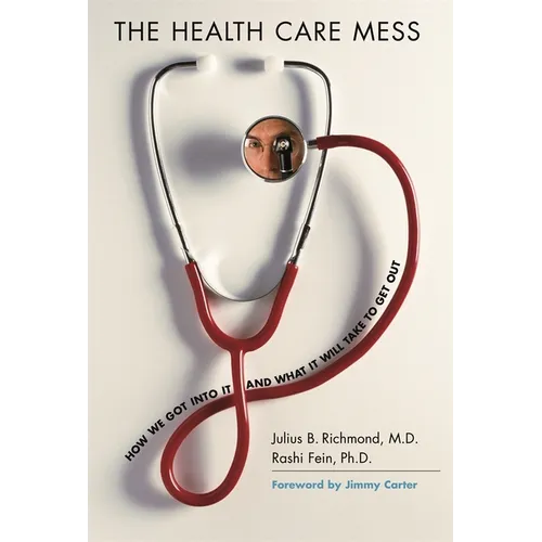 The Health Care Mess: How We Got Into It and What It Will Take to Get Out - Paperback