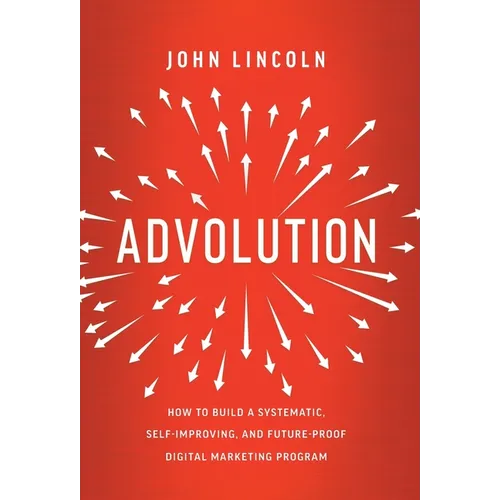 Advolution: How to Build a Systematic, Self-Improving, and Future-Proof Digital Marketing Program - Hardcover