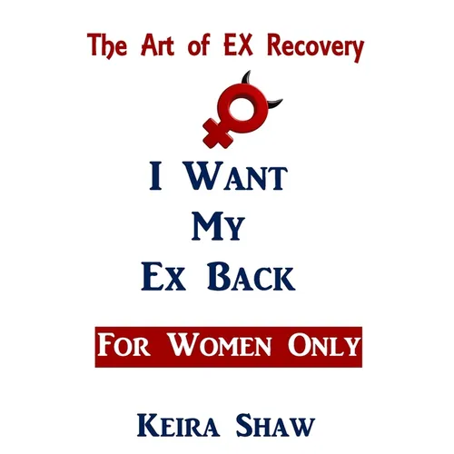 The Art of EX Recovery I WANT MY EX BACK For Women Only: Actual Strategies That Allow You to Get Him Back Without Looking Desperate - Paperback