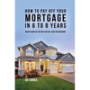 How to pay off your mortgage in 6 to 8 years: Wealth habits of the rich that will save you thousands - Paperback