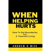 When Helping Hurts: How To Set Boundaries For A peaceful living - Paperback