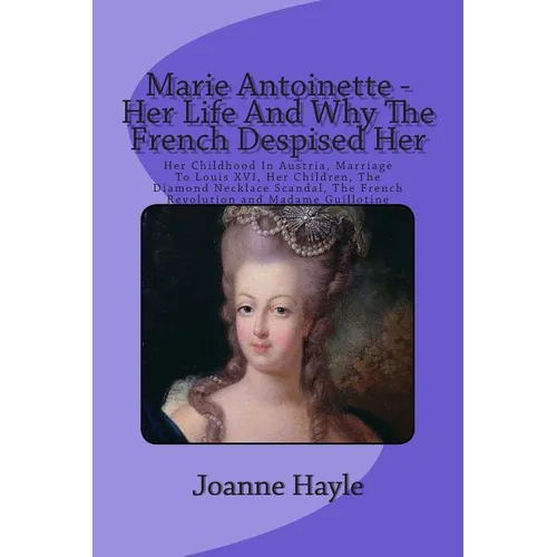 Marie Antoinette - Her Life And Why The French Despised Her: Her Childhood In Austria, Marriage To Louis XVI, Her Children, The Diamond Necklace Scand - Paperback