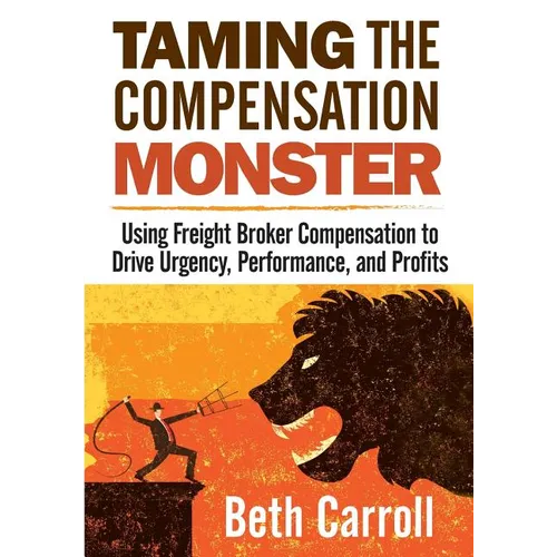 Taming the Compensation Monster: Using Freight Broker Compensation to Drive Urgency, Performance, and Profits - Paperback