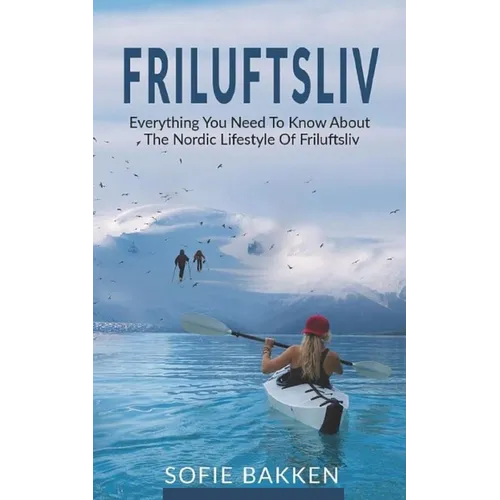 Friluftsliv: Everything You Need To Know About The Nordic Lifestyle Of Friluftsliv - Paperback