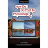How Do I Do That in Photoshop?: The Quickest Ways to Do the Things You Want to Do, Right Now! (2nd Edition) - Paperback