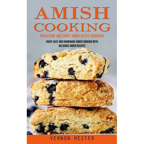 Amish Cooking: Wholesome and Simple Amish Recipe Cookbook (Enjoy Easy and Homemade Amish Cooking With Delicious Amish Recipes) - Paperback