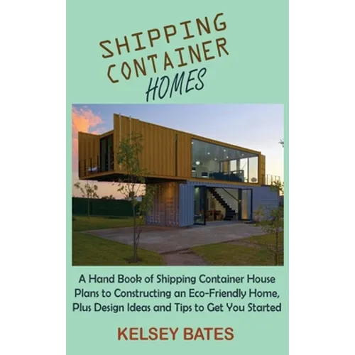Shipping Container Homes: A Hand Book of Shipping Container House Plans to Constructing an Eco-Friendly Home, Plus Design Ideas and Tips to Get You St - Hardcover