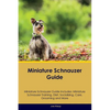 Miniature Schnauzer Guide Miniature Schnauzer Guide Includes: Miniature Schnauzer Training, Diet, Socializing, Care, Grooming, Breeding and More - Paperback