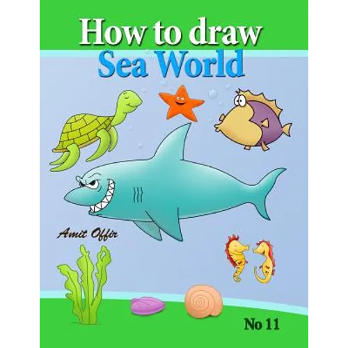 how to draw sea world: how to draw fish, shark, whale sea horses and lots of other sea animals (that kids love) step by step - Paperback