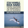 Stay Humble, Kick Hard: Finding Success and Significance in Life and Business - Hardcover