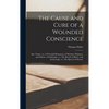 The Cause and Cure of a Wounded Conscience; Also Triana, or, A Threefold Romanza, of Mariana, Paduana, and Sabina; Ornithologie, or, The Speech of Bir - Hardcover