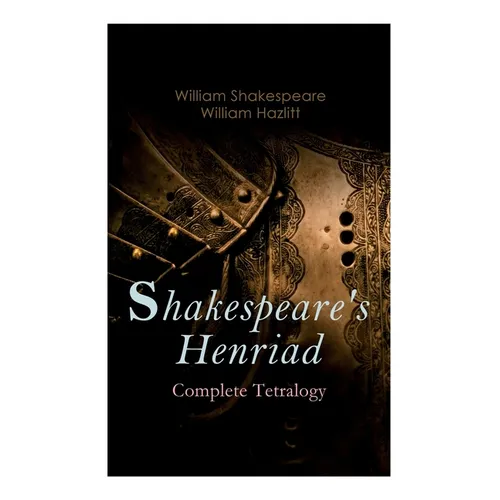 Shakespeare's Henriad - Complete Tetralogy: Including a Detailed Analysis of the Main Characters: Richard II, King Henry IV and King Henry V - Paperback
