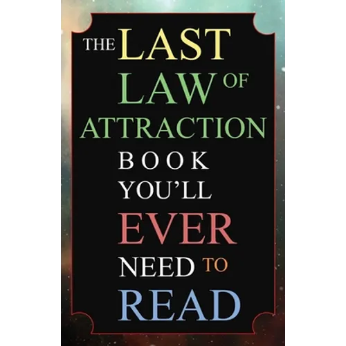The Last Law of Attraction Book You'll Ever Need To Read: The Missing Key To Finally Tapping Into The Universe And Manifesting Your Desires - Paperback