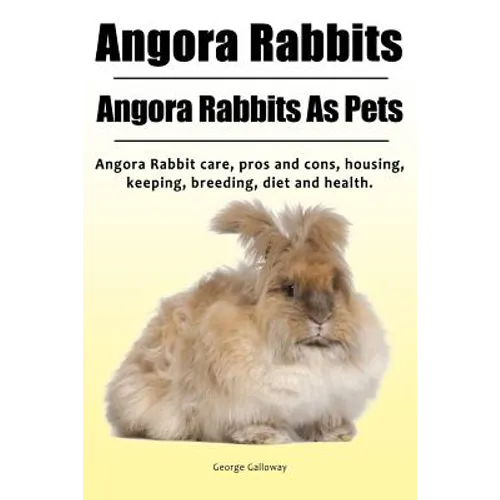 Angora Rabbit. Angora Rabbits As Pets. Angora Rabbit care, pros and cons, housing, keeping, breeding, diet and health. - Paperback