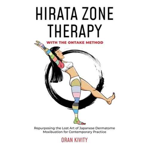 Hirata Zone Therapy with the Ontake Method: Repurposing the Lost Art of Japanese Dermatome Moxibustion for Contemporary Practice - Paperback