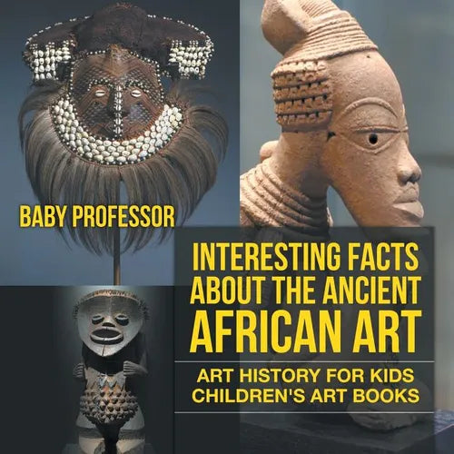 Interesting Facts About The Ancient African Art - Art History for Kids Children's Art Books - Paperback