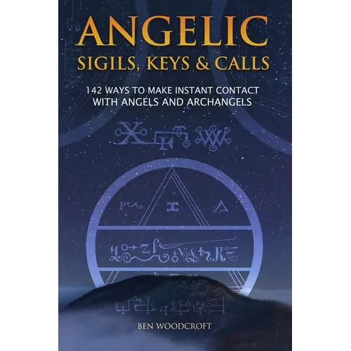 Angelic Sigils, Keys and Calls: 142 Ways to Make Instant Contact with Angels and Archangels - Paperback