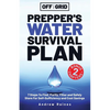 Off The Grid Prepper's Water Survival Plan: 7 Steps To Find, Purify, Filter and Safely Store For Self-Sufficiency and Cost Savings - Paperback