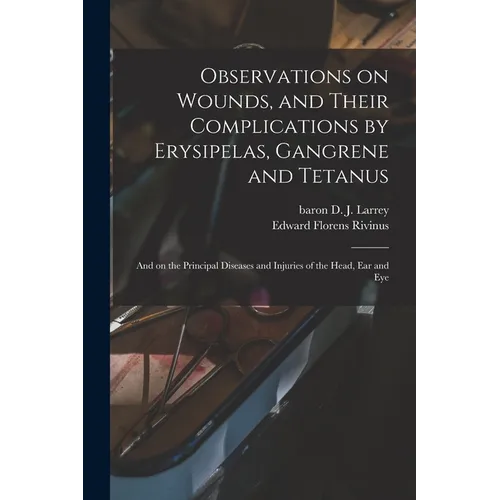 Observations on Wounds, and Their Complications by Erysipelas, Gangrene and Tetanus: and on the Principal Diseases and Injuries of the Head, Ear and E - Paperback