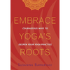 Embrace Yoga's Roots: Courageous Ways to Deepen Your Yoga Practice - Paperback