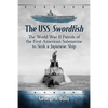 The USS Swordfish: The World War II Patrols of the First American Submarine to Sink a Japanese Ship - Paperback
