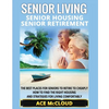Senior Living: Senior Housing: Senior Retirement: The Best Places For Seniors To Retire To Cheaply, How To Find The Right Housing And Strategies For L - Paperback