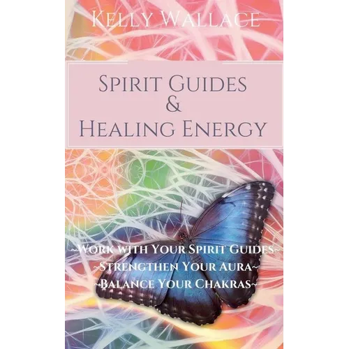 Spirit Guides and Healing Energy - Learn How to: Work with Your Spirit Guides, Strengthen Your Aura, Balance Your Chakras - Paperback