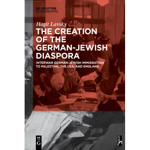 The Creation of the German-Jewish Diaspora: Interwar German-Jewish Immigration to Palestine, the Usa, and England - Paperback