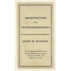 Architecture of a Technodemocracy: How Technology and Democracy Can Revolutionize Governments, Empower the 100%, and End the 1% System - Hardcover