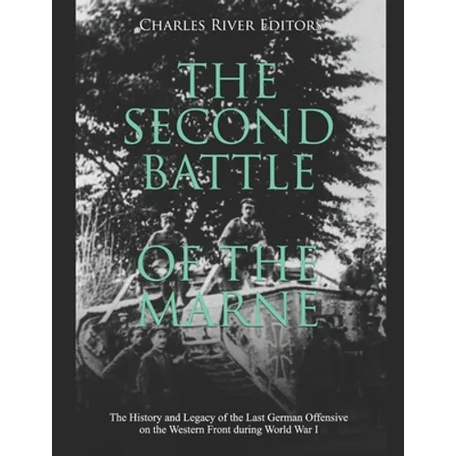 The Second Battle of the Marne: The History and Legacy of the Last German Offensive on the Western Front during World War I - Paperback