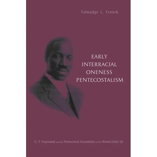 Early Interracial Oneness Pentecostalism: G. T. Haywood and the Pentecostal Assemblies of the World (1901-1931) - Hardcover