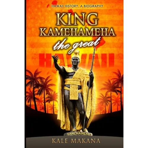 King Kamehameha The Great: King of the Hawaiian Islands, Hawaii History, A Biography - Paperback