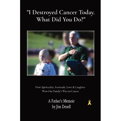 " I Destroyed Cancer Today. What Did You Do?": How Spirituality, Fortitude, Love & Laughter Won Our Family's War on Cancer - Paperback