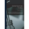How Nature Cures [electronic Resource]: Comprising a New System of Hygiene Also the Natural Food of Man a Statement of the Principal Arguments Against - Paperback