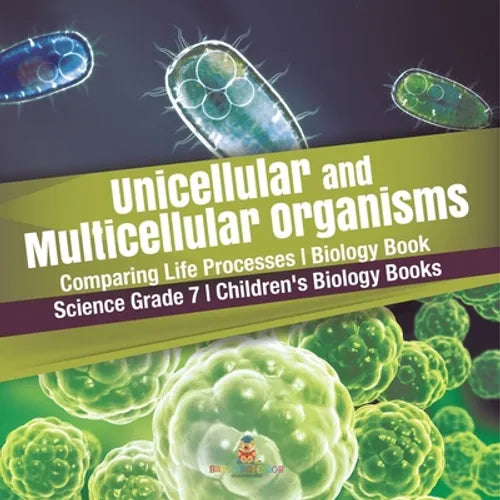 Unicellular and Multicellular Organisms Comparing Life Processes Biology Book Science Grade 7 Children's Biology Books - Paperback