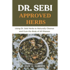 Dr Sebi Approved Herbs: Using Dr Sebi Herbs to Naturally Cleanse and Cure the Body of All Diseases - Paperback