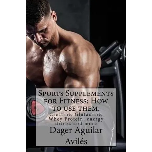 Sports Supplements for Fitness: How to use them.: Creatine, Glutamine, Whey Protein, energy drinks and more - Paperback