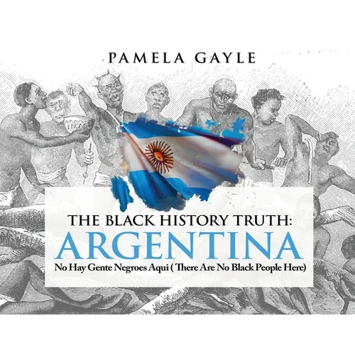 The Black History Truth - Argentina: No Hay Gente Negroes Aqui (There Are No Black People Here) - Paperback