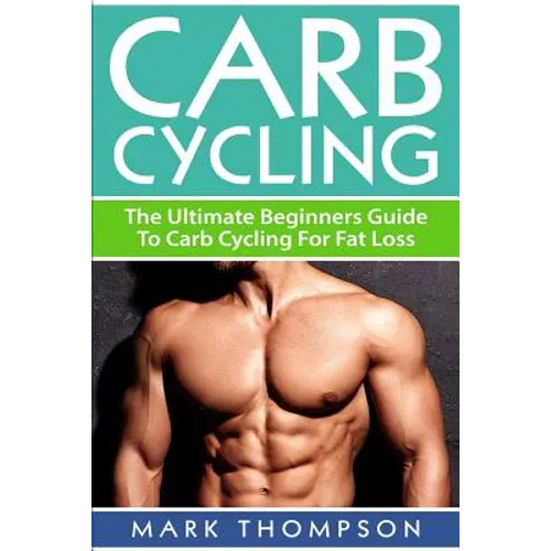 Carb Cycling: The Ultimate Beginners Guide To Carb Cycling For Fat Loss - Paperback