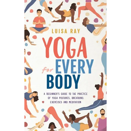 Yoga for Every Body: A beginner's guide to the practice of yoga postures, breathing exercises and meditation - Hardcover