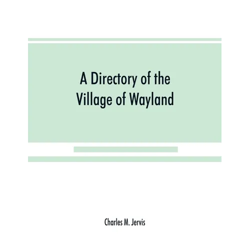 A Directory of the Village of Wayland, N.Y. at the beginning of the twentieth century, A.D. Including an historical account of the village from the ea - Paperback