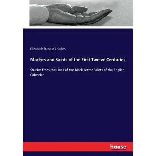 Martyrs and Saints of the First Twelve Centuries: Studies from the Lives of the Black Letter Saints of the English Calendar - Paperback